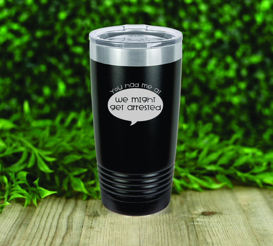You had me at, We might get arrested insulated tumbler drinkware. 12 colors to choose!  FREE PERSONALIZATION & SHIPPING